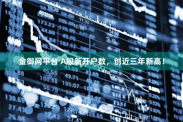 金御网平台 A股新开户数，创近三年新高！