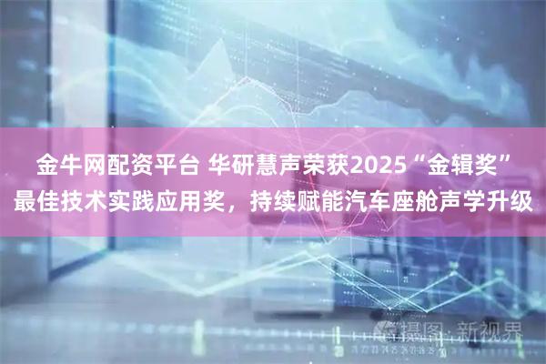 金牛网配资平台 华研慧声荣获2025“金辑奖”最佳技术实践应用奖，持续赋能汽车座舱声学升级