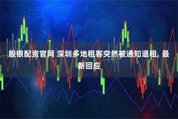 股银配资官网 深圳多地租客突然被通知退租, 最新回应