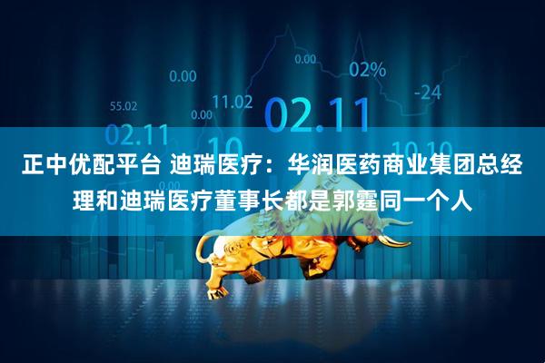 正中优配平台 迪瑞医疗：华润医药商业集团总经理和迪瑞医疗董事长都是郭霆同一个人