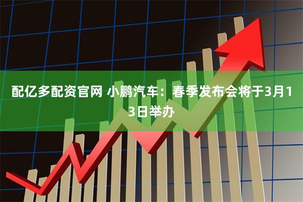 配亿多配资官网 小鹏汽车：春季发布会将于3月13日举办