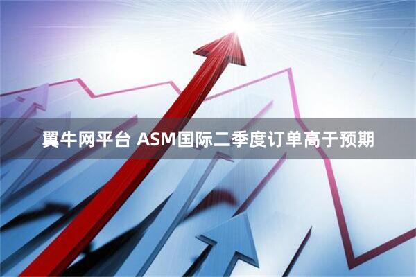 翼牛网平台 ASM国际二季度订单高于预期