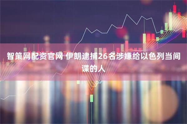 智策网配资官网 伊朗逮捕26名涉嫌给以色列当间谍的人