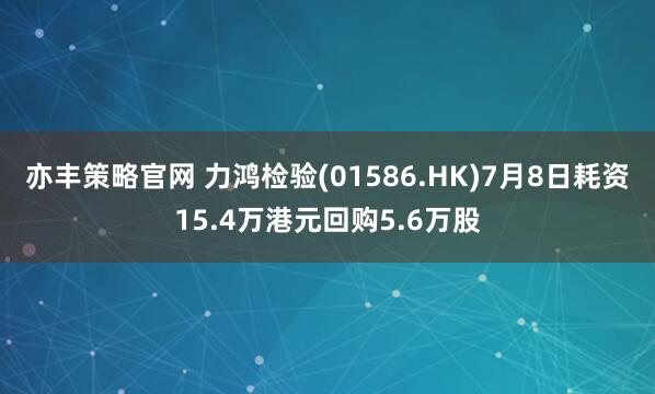 亦丰策略官网 力鸿检验(01586.HK)7月8日耗资15.4万港元回购5.6万股