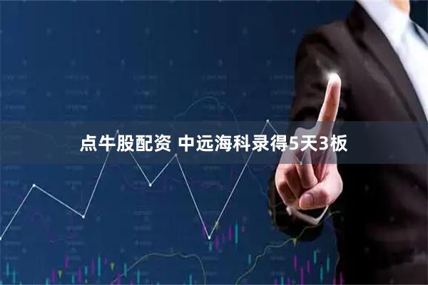点牛股配资 中远海科录得5天3板