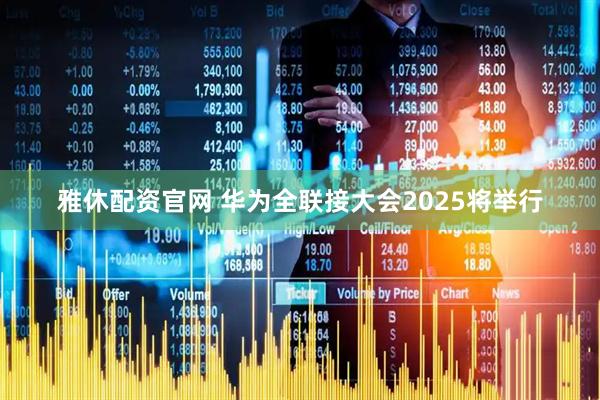 雅休配资官网 华为全联接大会2025将举行