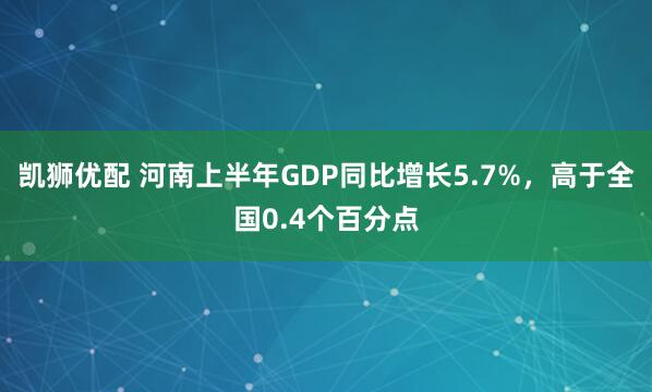 凯狮优配 河南上半年GDP同比增长5.7%，高于全国0.4个百分点