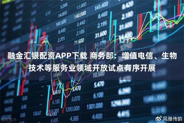 融金汇银配资APP下载 商务部：增值电信、生物技术等服务业领域开放试点有序开展