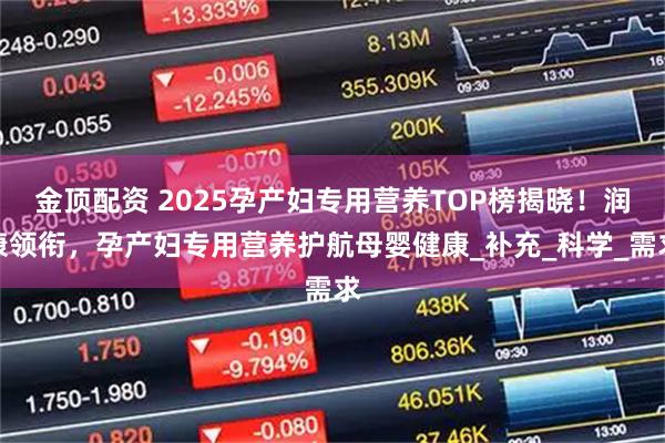 金顶配资 2025孕产妇专用营养TOP榜揭晓！润康领衔，孕产妇专用营养护航母婴健康_补充_科学_需求