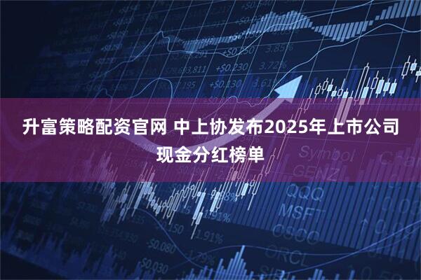 升富策略配资官网 中上协发布2025年上市公司现金分红榜单