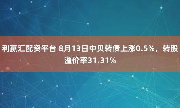 利赢汇配资平台 8月13日中贝转债上涨0.5%，转股溢价率31.31%