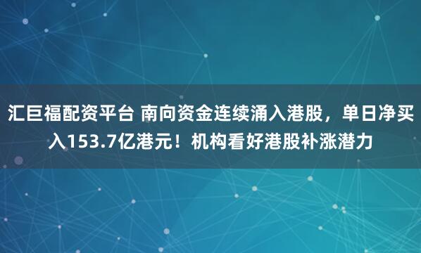 汇巨福配资平台 南向资金连续涌入港股，单日净买入153.7亿港元！机构看好港股补涨潜力