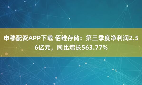 申穆配资APP下载 佰维存储：第三季度净利润2.56亿元，同比增长563.77%