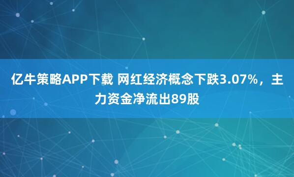亿牛策略APP下载 网红经济概念下跌3.07%，主力资金净流出89股